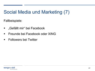 Social Media und Marketing (7)
Fallbeispiele:

  „Gefällt mir“ bei Facebook
  Freunde bei Facebook oder XING
  Followers bei Twitter




                                    41
 