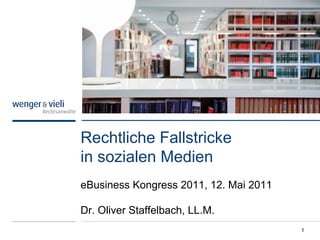 Rechtliche Fallstricke
in sozialen Medien
eBusiness Kongress 2011, 12. Mai 2011

Dr. Oliver Staffelbach, LL.M.
                                        1
 