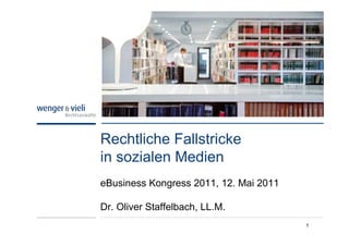 Rechtliche Fallstricke
in sozialen Medien
eBusiness Kongress 2011, 12. Mai 2011

Dr. Oliver Staffelbach, LL.M.
                                        1
 