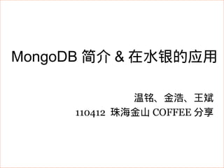 MongoDB 简介 & 在水银的应用

              温铭、金浩、王斌
     110412 珠海金山 COFFEE 分享
 