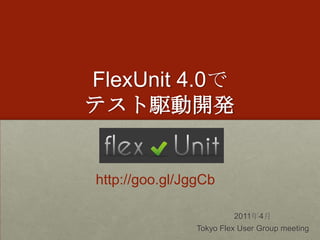 FlexUnit 4.0でテスト駆動開発 http://goo.gl/JggCb 2011年4月 Tokyo Flex User Group meeting 