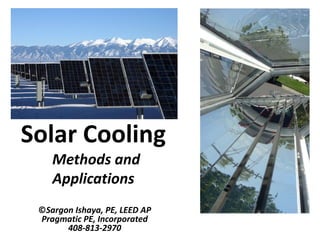 Solar Cooling
    Methods and
    Applications
 ©Sargon Ishaya, PE, LEED AP
 Pragmatic PE, Incorporated
       408-813-2970
 