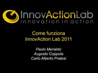 Come funziona
InnovAction Lab 2011

    Paolo Merialdo
   Augusto Coppola
  Carlo Alberto Pratesi
 