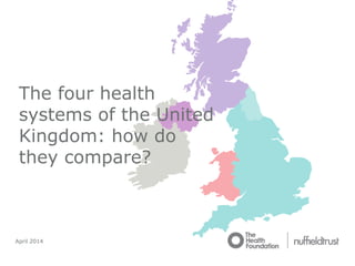 April 2014
The four health
systems of the United
Kingdom: how do
they compare?
 