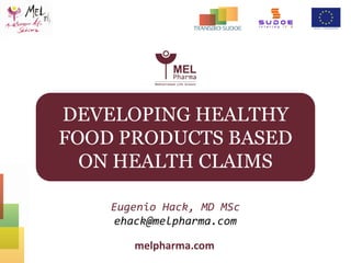 melpharma.com
Eugenio Hack, MD MSc
ehack@melpharma.com
DEVELOPING HEALTHY
FOOD PRODUCTS BASED
ON HEALTH CLAIMS
 