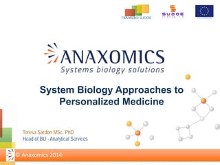 System Biology Approaches to
Personalized Medicine
© Anaxomics 2014
Teresa Sardon MSc, PhD
Head of BU - Analytical Services
 