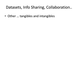 Datasets, Info Sharing, Collaboration..
• Other … tangibles and intangibles
 