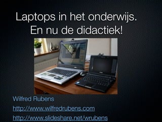 Laptops in het onderwijs.
  En nu de didactiek!




Wilfred Rubens
http://www.wilfredrubens.com
http://www.slideshare.net/wrubens
 