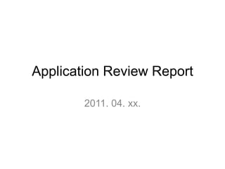 Application Review Report 2011. 04. xx. 