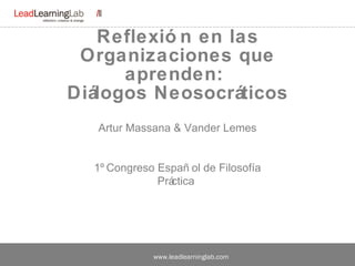 Reflexión en las Organizaciones que aprenden:  Diálogos Neosocráticos Artur Massana & Vander Lemes 1º Congreso Español de Filosofía Práctica  
