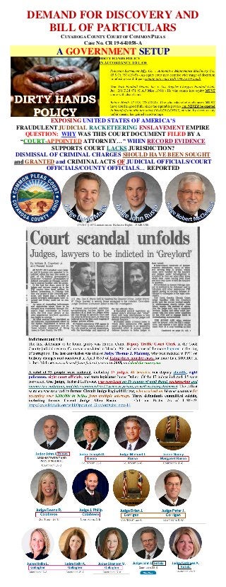 DEMAND FOR DISCOVERY AND
BILL OF PARTICULARS
CUYAHOGA COUNTY COURT OF COMMON PLEAS
Case No. CR 19-641058-A
A GOVERNMENT SETUP
EXPOSING UNITED STATES OF AMERICA’S
FRAUDULENT JUDICIAL RACKETEERING ENSLAVEMENT EMPIRE
QUESTION: WHY WAS THIS COURT DOCUMENT FILED BY A
“COURT-APPOINTED ATTORNEY…” WHEN RECORD EVIDENCE
SUPPORTS COURT LACKS JURISDICTION?
DISMISSAL OF CRIMINAL CHARGES SHOULD HAVE BEEN SOUGHT
and GRANTED and CRIMINAL ACTS OF JUDICIAL OFFICIALS/COURT
OFFICIALS/COUNTY OFFICIALS… REPORTED
17 USC § 107 Limitations on Exclusive Rights – FAIR USE
 
