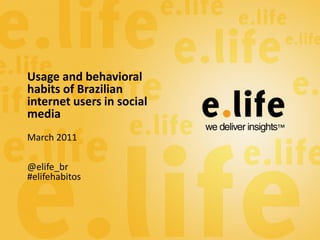 Usage and behavioral
habits of Brazilian
internet users in social
media
March 2011

@elife_br
#elifehabitos
 