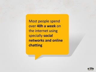 Most people spend
over 40h a week on
the internet using
specially social
networks and online
chatting
 
