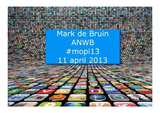 Mark de Bruin
   ANWB
Mark



  #mopi13
11 april 2013




                1
 