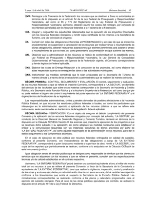 Lunes 11 de abril de 2016 DIARIO OFICIAL (Primera Sección) 65
XVIII. Reintegrar a la Tesorería de la Federación los recursos que se destinen a fines no autorizados en
términos de lo dispuesto en el artículo 54 de la Ley Federal de Presupuesto y Responsabilidad
Hacendaria, así como el 85 y 176 del Reglamento de la Ley Federal de Presupuesto y
Responsabilidad Hacendaria; asimismo, deberán asumir los costos del reintegro, por concepto de
los intereses generados por los recursos federales a la Tesorería de la Federación.
XIX. Integrar y resguardar los expedientes relacionados con la ejecución de los proyectos financiados
con los recursos federales otorgados y remitir copia certificada de los mismos a la Secretaría de
Turismo, una vez concluido el proyecto.
XX. Cumplir con todas las obligaciones inherentes al PRODERMAGICO y en caso de que se inicien los
procedimientos de suspensión o cancelación de los recursos por inobservancia o incumplimiento de
dichas obligaciones, deberán realizar las aclaraciones que estimen pertinentes para aclarar el atraso
o incumplimiento de que se trate, así como presentar la documentación en que sustente las mismas.
XXI. Observar que la administración de los recursos se realice de conformidad con lo establecido en la
Ley Federal de Presupuesto y Responsabilidad Hacendaria, la Ley General de Contabilidad
Gubernamental, el Presupuesto de Egresos de la Federación vigente, el Convenio correspondiente
y demás legislación federal aplicable.
XXII. Elaborar las Actas de Entrega-Recepción a la conclusión de los proyectos, así como elaborar las
actas respectivas cuando se entreguen las obras a las autoridades municipales.
XXIII. Instrumentar las medidas correctivas que le sean propuestas por la Secretaría de Turismo de
manera directa o a través de las evaluaciones cuatrimestrales que se realicen de manera conjunta.
DÉCIMA PRIMERA.- CONTROL, SEGUIMIENTO Y EVALUACIÓN. El control, seguimiento y evaluación,
de los recursos federales a que se refiere el presente Convenio, corresponderá a “LA SECTUR”, sin demérito
del ejercicio de las facultades que sobre estas materias corresponden a la Secretaría de Hacienda y Crédito
Público, a la Secretaría de la Función Pública y a la Auditoría Superior de la Federación; así como las que por
su parte realicen el órgano de control o equivalente del poder ejecutivo de “LA ENTIDAD FEDERATIVA” y el
órgano técnico de fiscalización de su legislatura.
Las responsabilidades administrativas, civiles y penales derivadas de posibles afectaciones a la Hacienda
Pública Federal, en que incurran los servidores públicos federales o locales, así como los particulares que
intervengan en la administración, ejercicio o aplicación de los recursos públicos a que se refiere este
instrumento, serán sancionadas en los términos de la legislación federal aplicable.
DÉCIMA SEGUNDA.- VERIFICACIÓN. Con el objeto de asegurar el debido cumplimiento del presente
Convenio y la aplicación de los recursos federales otorgados por concepto del subsidio, “LA SECTUR”, por
conducto de la Dirección General de Desarrollo Regional y Fomento Turístico, revisará en términos de lo
dispuesto en la Cláusula NOVENA fracción III los avances que presente la ejecución de los proyectos a que
se destinará dicho subsidio y su aplicación; así como adoptará las medidas necesarias para establecer el
enlace y la comunicación requeridas con las instancias ejecutoras de dichos proyectos por parte de
“LA ENTIDAD FEDERATIVA”, así como aquella responsable de la administración de los recursos, para dar el
debido seguimiento a los compromisos asumidos.
En el caso de ejecución de obra pública con recursos federales entregados en calidad de subsidio,
conforme al presente Convenio, con independencia de las obligaciones a cargo de “LA ENTIDAD
FEDERATIVA”, corresponderá a quien funja como residente o supervisor de obra, remitir a “LA SECTUR”, una
copia de los reportes que periódicamente se realicen, conforme a lo estipulado en la Cláusula OCTAVA de
este instrumento jurídico.
Igual obligación tendrá el servidor público que se designe como responsable de verificar que los bienes y/o
servicios que se adquieran con los recursos a que se refiere el presente, cumplen con las especificaciones
técnicas y/o de calidad establecidas en el contrato respectivo.
Asimismo, “LA ENTIDAD FEDERATIVA” podrá destinar una cantidad equivalente al uno al millar del monto
total de los recursos a que se refiere el presente Convenio, a favor de la Secretaría de la Contraloría o
equivalente de “LA ENTIDAD FEDERATIVA”, para que realice la vigilancia, inspección, control y evaluación
de las obras y acciones ejecutadas por administración directa con esos recursos; dicha cantidad será ejercida
conforme a los lineamientos que emita al respecto la Secretaría de la Función Pública Federal. Las
ministraciones correspondientes se realizarán conforme a los plazos y calendario programados para el
ejercicio del subsidio otorgado. Para el caso de las obras públicas ejecutadas por contrato, se aplicará lo
dispuesto en el artículo 191 de la Ley Federal de Derechos.
 