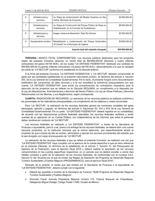 Lunes 11 de abril de 2016 DIARIO OFICIAL (Primera Sección) 73
6 Infraestructura y
servicios.
1a. Etapa de modernización del Mirador Escénico en San
Carlos, Municipio de Guaymas.
$4’500,000.00
7 Infraestructura y
servicios.
1a. Etapa de Construcción del Parque Público de Playa en
Huatabampito, en el municipio de Huatabampo.
$6’000,000.00
8 Infraestructura y
servicios.
Imagen urbana de Banamichi, Ruta Río Sonora. $2’500,000.00
9 Equipamiento turístico Rehabilitación y modernización del Parque Ecoturístico
“El Oviachi” en el Municipio de Cajeme.
$3’000,000.00
Importe total del subsidio otorgado $54’000,000.00
TERCERA.- MONTO TOTAL COMPROMETIDO. Los recursos públicos destinados para los proyectos
objeto del presente Convenio alcanzan un monto total de $94’800,000.00 (Noventa y cuatro millones
ochocientos mil pesos 00/100 M.N.), de los cuales “LA ENTIDAD FEDERATIVA” destinará una cantidad de
$40’800,000.00 (Cuarenta millones ochocientos mil pesos 00/100 M.N.), adicionalmente a la que se otorgará
por parte de “LA SECTUR” conforme a lo establecido en la cláusula anterior.
A la firma del presente Convenio “LA ENTIDAD FEDERATIVA” y “LA SECTUR” deberán comprometer el
gasto por las cantidades establecidas en el presente instrumento jurídico, en términos del artículo 4, fracción
XIV, de la Ley General de Contabilidad Gubernamental. Por lo tanto, el presente fungirá como documentación
justificativa del compromiso de tales recursos y a la vez acreditará la suficiencia presupuestaria con que
cuenta “LA ENTIDAD FEDERATIVA” para iniciar los procedimientos de contratación necesarios para la
ejecución de los proyectos que se refieren en la Cláusula SEGUNDA; en cumplimiento a lo dispuesto por
la Ley de Adquisiciones, Arrendamientos y Servicios del Sector Público o la Ley de Obras Públicas y Servicios
Relacionados con las Mismas, y sus Reglamentos, según corresponda.
CUARTA.- RADICACIÓN DE RECURSOS. La radicación de los recursos públicos se realizará conforme a
los porcentajes de los calendarios presupuestales y el cumplimiento de los objetivos y metas convenidas.
Para “LA SECTUR”, la radicación de los recursos federales genera los momentos contables del gasto
devengado, ejercido y pagado, en términos del artículo 4, fracciones XV, XVI y XVII de la Ley General de
Contabilidad Gubernamental. Por su parte, “LA ENTIDAD FEDERATIVA” deberá registrar en su contabilidad,
de acuerdo con las disposiciones jurídicas federales aplicables, los recursos federales recibidos y rendir
cuentas de su aplicación en su Cuenta Pública, con independencia de los informes que sobre el particular
deban rendirse por conducto de “LA SECTUR”.
Los recursos federales se radicarán a “LA ENTIDAD FEDERATIVA”, a través de su Secretaría de
Finanzas o equivalente, para lo cual, previo a la entrega de los recursos federales, se deberá abrir una cuenta
bancaria productiva, en la institución bancaria que la misma determine, que específicamente tendrá el
propósito de que a través de ella se reciban, administren y ejerzan los recursos provenientes del subsidio que
le sea otorgado con cargo al presupuesto de “LA SECTUR”.
La radicación de los recursos federales a que se refiere el presente Convenio, se realizará una vez que
“LA ENTIDAD FEDERATIVA” haya cumplido con la apertura de la cuenta específica a que se hace referencia
en la presente Cláusula, en términos de lo establecido en el artículo 7, fracción IV, del Presupuesto de
Egresos de la Federación, para el ejercicio fiscal 2016 y deberá realizar la aportación de los recursos
comprometidos en las cuentas específicas respectivas, en un periodo que no deberá exceder a veinte días
hábiles contados a partir de la radicación de los recursos federales, de conformidad con el numeral 3.6.2,
fracción IV del “Acuerdo por el que se emiten las Reglas de Operación del Programa de Desarrollo Regional
Turístico Sustentable y Pueblos Mágicos (PRODERMAGICO), para el ejercicio fiscal 2016”.
Derivado de lo anterior, el recibo que sea emitido por la Secretaría de Finanzas o el equivalente de
“LA ENTIDAD FEDERATIVA”, deberá cumplir con lo siguiente:
• Deberá ser expedido a nombre de la Secretaría de Turismo/ “S248 Programa de Desarrollo Regional
Turístico Sustentable y Pueblos Mágicos”.
• Domicilio Fiscal: Avenida Presidente Masaryk número 172, Colonia Bosques de Chapultepec,
Delegación Miguel Hidalgo, Código Postal 11580, Ciudad de México.
 