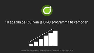 10 tips om de ROI van je CRO programma te verhogen
Tom van den Berg | Online Dialogue | Emerce Conversion 2019 | 11 april 2019
 