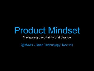 Product Mindset
Navigating uncertainty and change
@MAA1 - Reed Technology, Nov ‘20
 