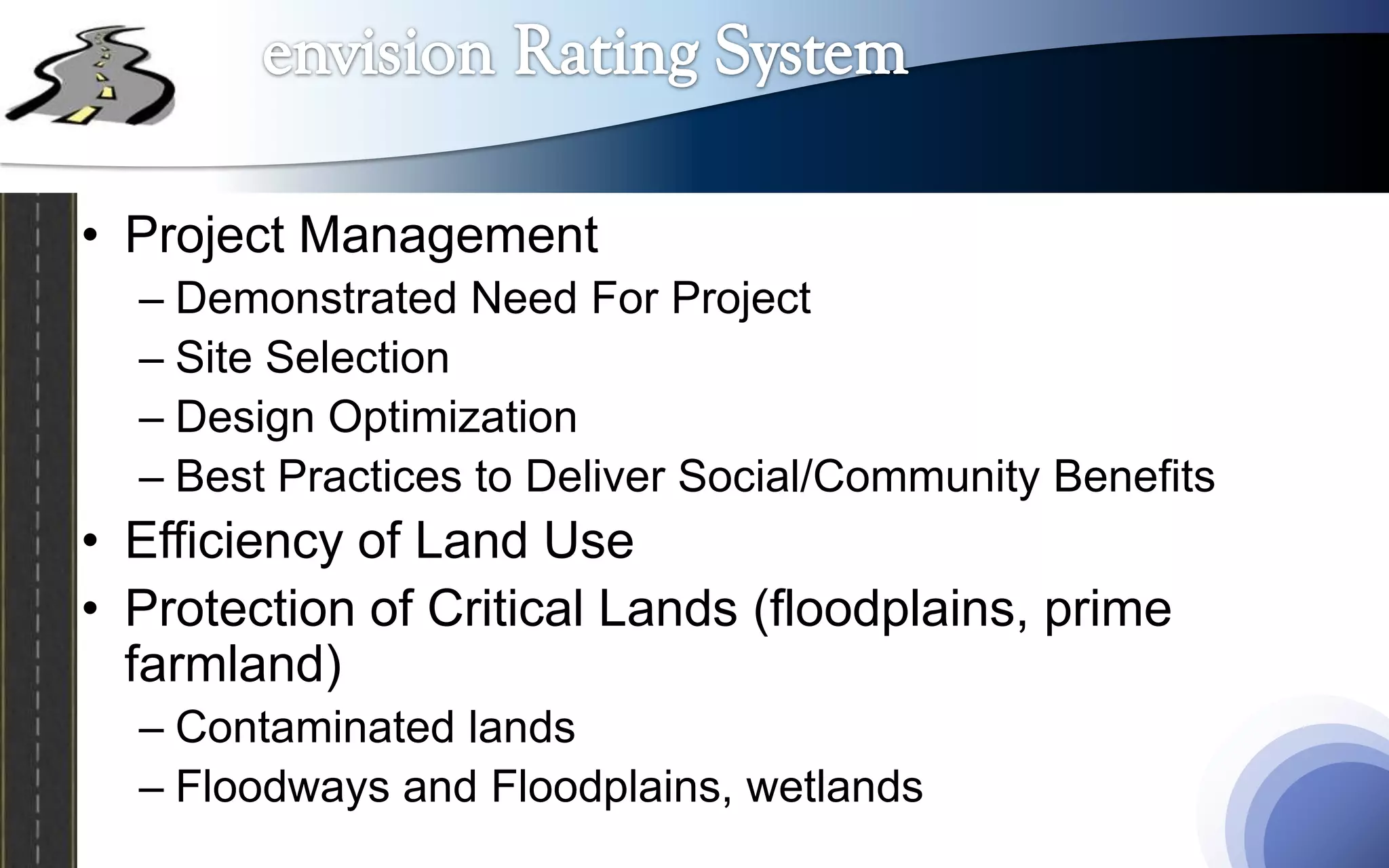 • Project Management
  – Demonstrated Need For Project
  – Site Selection
  – Design Optimization
  – Best Practices to Deliver Social/Community Benefits
• Efficiency of Land Use
• Protection of Critical Lands (floodplains, prime
  farmland)
  – Contaminated lands
  – Floodways and Floodplains, wetlands
 