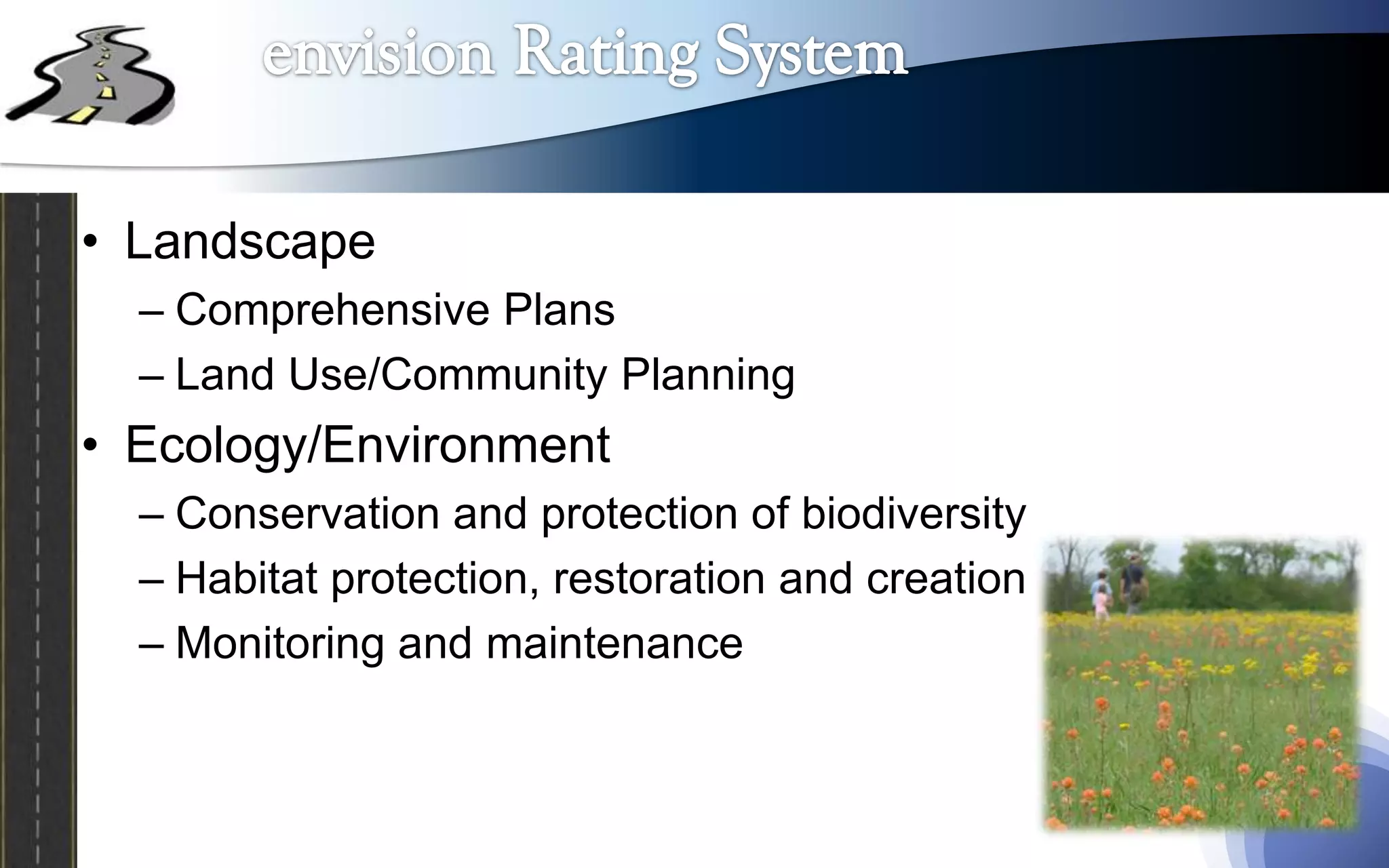• Landscape
  – Comprehensive Plans
  – Land Use/Community Planning
• Ecology/Environment
  – Conservation and protection of biodiversity
  – Habitat protection, restoration and creation
  – Monitoring and maintenance
 