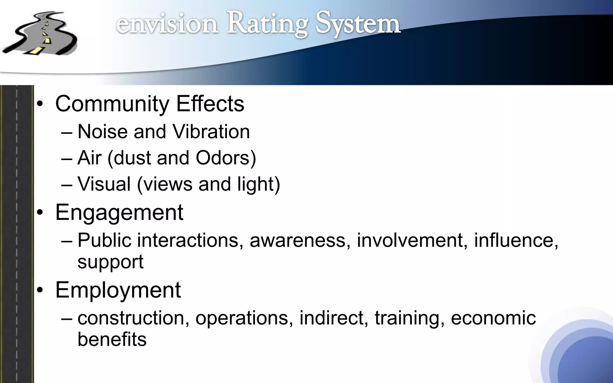 • Community Effects
  – Noise and Vibration
  – Air (dust and Odors)
  – Visual (views and light)
• Engagement
  – Public interactions, awareness, involvement, influence,
    support
• Employment
  – construction, operations, indirect, training, economic
    benefits
 