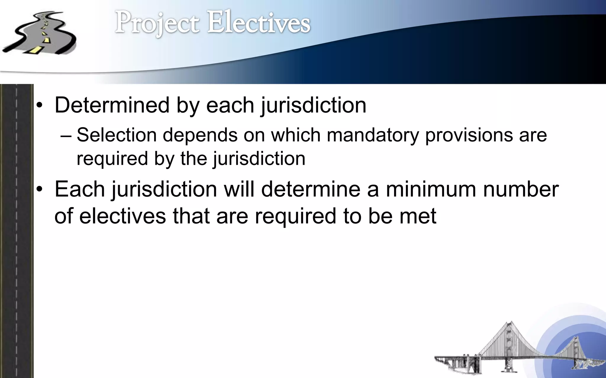 • Determined by each jurisdiction
  – Selection depends on which mandatory provisions are
    required by the jurisdiction
• Each jurisdiction will determine a minimum number
  of electives that are required to be met
 