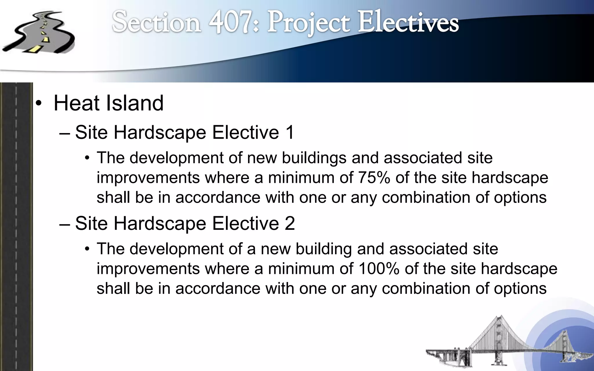 • Heat Island
  – Site Hardscape Elective 1
    • The development of new buildings and associated site
      improvements where a minimum of 75% of the site hardscape
      shall be in accordance with one or any combination of options
  – Site Hardscape Elective 2
    • The development of a new building and associated site
      improvements where a minimum of 100% of the site hardscape
      shall be in accordance with one or any combination of options
 