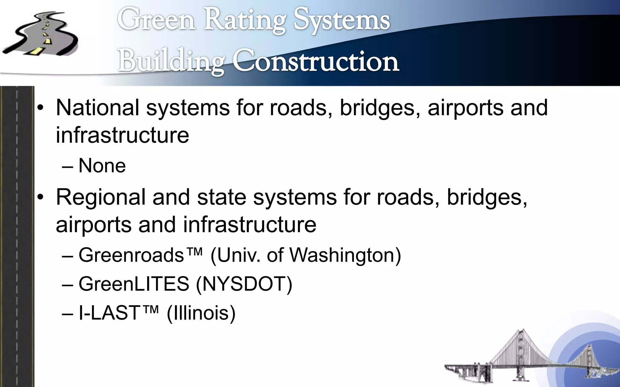 • National systems for roads, bridges, airports and
  infrastructure
  – None
• Regional and state systems for roads, bridges,
  airports and infrastructure
  – Greenroads™ (Univ. of Washington)
  – GreenLITES (NYSDOT)
  – I-LAST™ (Illinois)
 