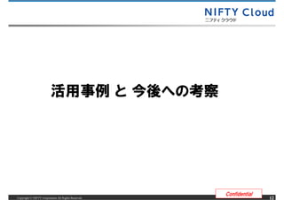 活用事例 と 今後への考察




                                                     Confidential
Copyright &copy; NIFTY Corporation All Rights Reserved.                  12
 