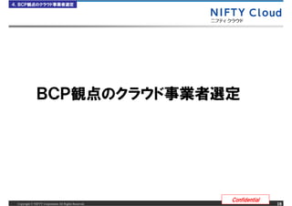 ４．ＢＣＰ観点のクラウド事業者選定




               ＢＣＰ観点のクラウド事業者選定




                                                      Confidential
 Copyright &copy; NIFTY Corporation All Rights Reserved.                  18
 
