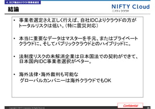 ４．ＢＣＰ観点のクラウド事業者選定


結論
      &bull;                                               IDC


      &bull;


      &bull;
                                         IDC

      &bull;
                                                            OK




                                                                 Confidential
 Copyright &copy; NIFTY Corporation All Rights Reserved.                             26
 