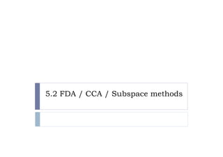 5.2 FDA / CCA / Subspace methods
          CC              et ods
 