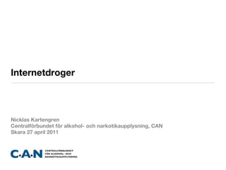 Internetdroger



Nicklas Kartengren
Centralförbundet för alkohol- och narkotikaupplysning, CAN
Skara 27 april 2011
 