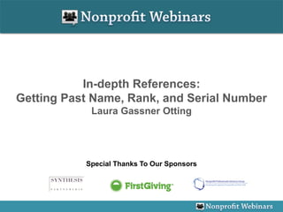 In-depth References:
Getting Past Name, Rank, and Serial Number
            Laura Gassner Otting




           Special Thanks To Our Sponsors
 