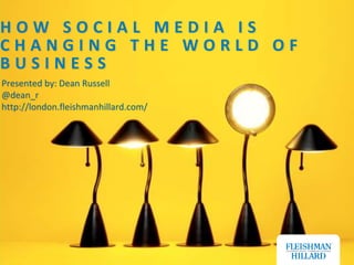 HOW SOCIAL MEDIA IS CHANGING THE WORLD OF BUSINESS Presented by: Dean Russell @dean_r http://london.fleishmanhillard.com/ 