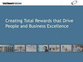 Creating Total Rewards that Drive People and Business Excellence 