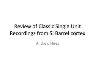 Review of Classic Single Unit Recordings from SI Barrel cortex Andrew Hires 