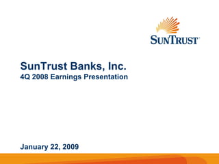 SunTrust Banks, Inc.
4Q 2008 Earnings Presentation




January 22, 2009
 
