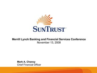 Merrill Lynch Banking and Financial Services Conference
                   November 13, 2008




   Mark A. Chancy
   Chief Financial Officer
 