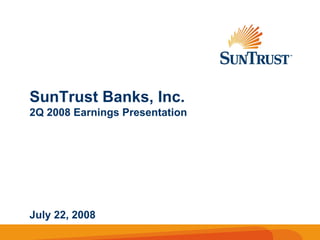 SunTrust Banks, Inc.
2Q 2008 Earnings Presentation




July 22, 2008
 