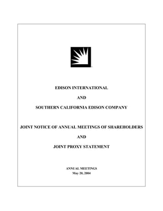 EDISON INTERNATIONAL

                      AND

     SOUTHERN CALIFORNIA EDISON COMPANY



JOINT NOTICE OF ANNUAL MEETINGS OF SHAREHOLDERS

                      AND

            JOINT PROXY STATEMENT




                 ANNUAL MEETINGS
                    May 20, 2004
 