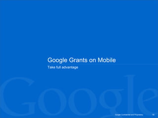 Google Grants on Mobile
Take full advantage




                      Google Confidential and Proprietary   16
 