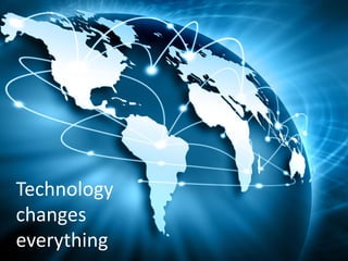 Technology
changes
everything
 