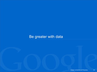 Be greater with data




                       Google Confidential and Proprietary   32
 