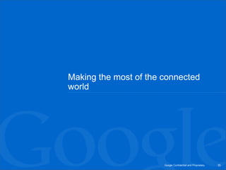 Making the most of the connected
world




                       Google Confidential and Proprietary   35
 