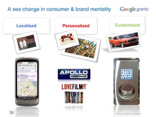 A sea change in consumer & brand mentality


     Localised        Personalised            Customised




36                                           Google Confidential and Proprietary
 