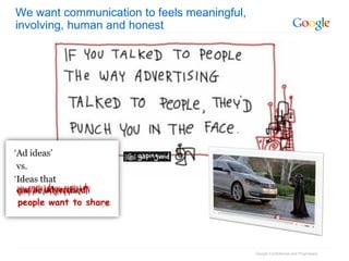 We want communication to feels meaningful,
involving, human and honest




                                             Google Confidential and Proprietary
 