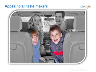 Appeal to all taste makers




                             Google Confidential and Proprietary
 