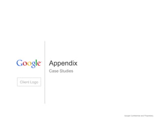 Appendix
              Case Studies

Client Logo




                             Google Confidential and Proprietary
 