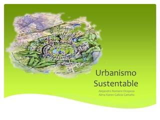 Urbanismo
Sustentable
Alejandro Romero Oropeza
Alma Karen Galicia Camaño
 